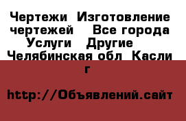 Чертежи. Изготовление чертежей. - Все города Услуги » Другие   . Челябинская обл.,Касли г.